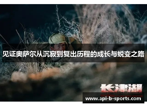 见证奥萨尔从沉寂到复出历程的成长与蜕变之路