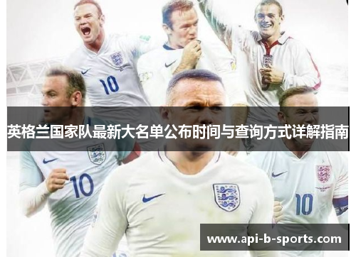 英格兰国家队最新大名单公布时间与查询方式详解指南