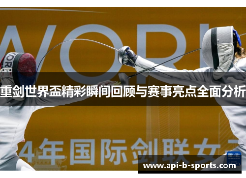 重剑世界盃精彩瞬间回顾与赛事亮点全面分析