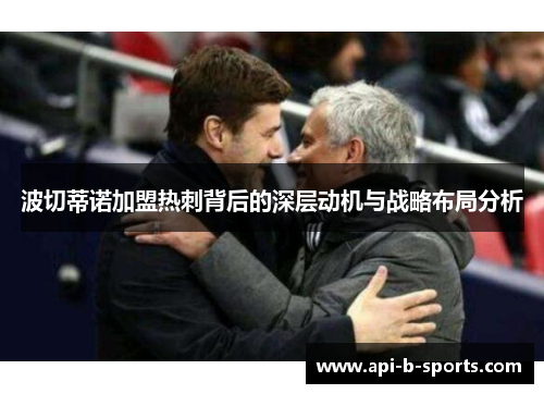 波切蒂诺加盟热刺背后的深层动机与战略布局分析