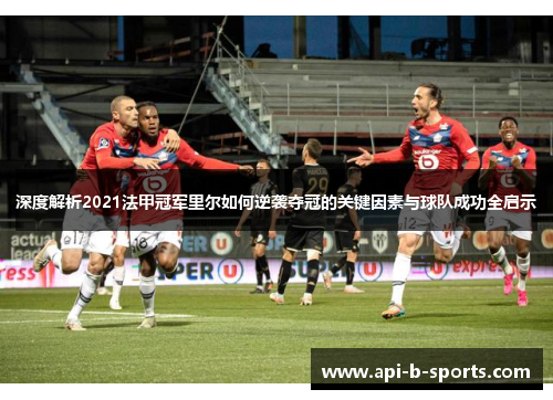 深度解析2021法甲冠军里尔如何逆袭夺冠的关键因素与球队成功全启示