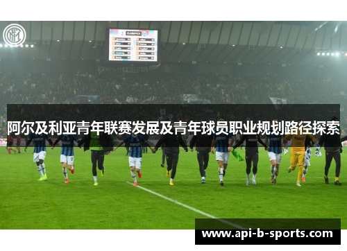 阿尔及利亚青年联赛发展及青年球员职业规划路径探索