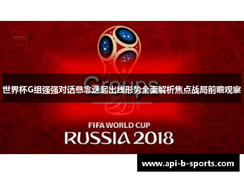 世界杯G组强强对话悬念迭起出线形势全面解析焦点战局前瞻观察