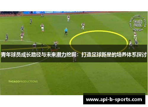 青年球员成长路径与未来潜力挖掘：打造足球新星的培养体系探讨