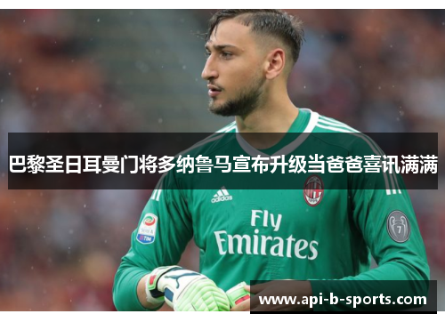 巴黎圣日耳曼门将多纳鲁马宣布升级当爸爸喜讯满满