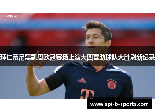 拜仁慕尼黑凯恩欧冠赛场上演大四喜助球队大胜刷新纪录
